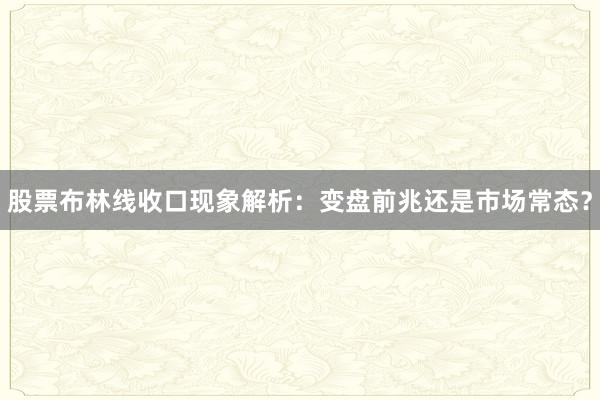 股票布林线收口现象解析：变盘前兆还是市场常态？