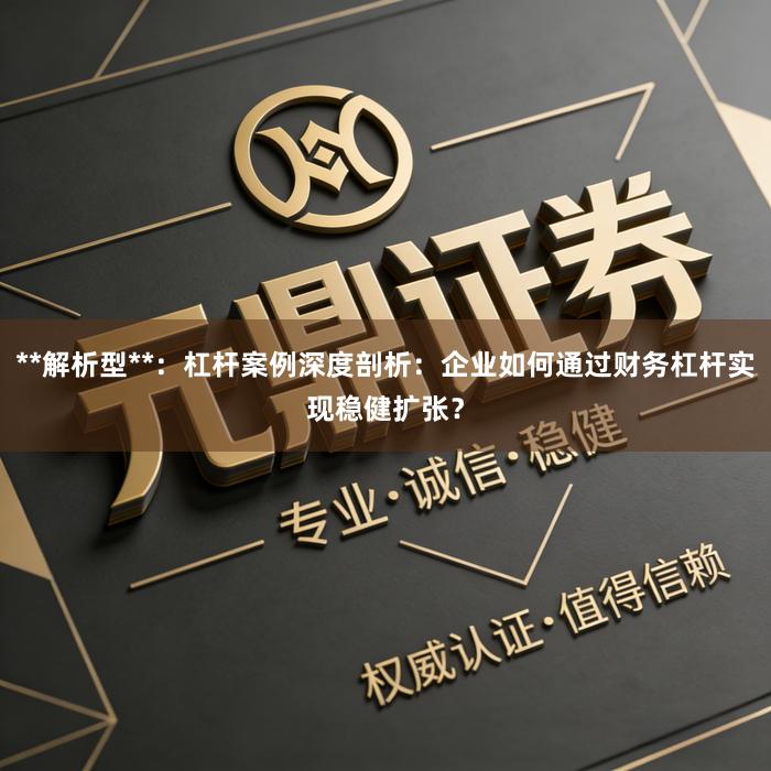 **解析型**：杠杆案例深度剖析：企业如何通过财务杠杆实现稳健扩张？