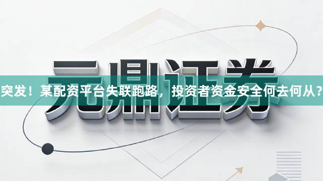 突发！某配资平台失联跑路，投资者资金安全何去何从？