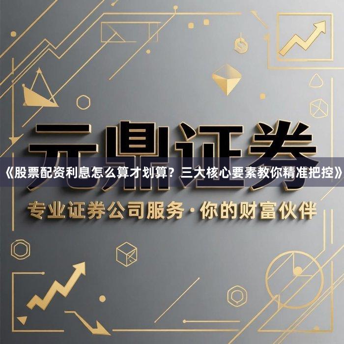 《股票配资利息怎么算才划算？三大核心要素教你精准把控》
