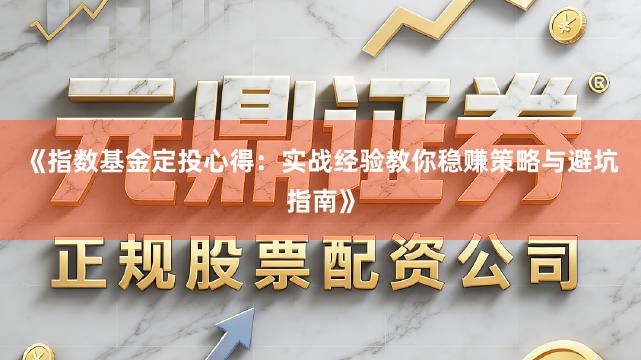《指数基金定投心得：实战经验教你稳赚策略与避坑指南》