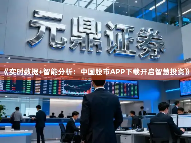 《实时数据+智能分析：中国股市APP下载开启智慧投资》