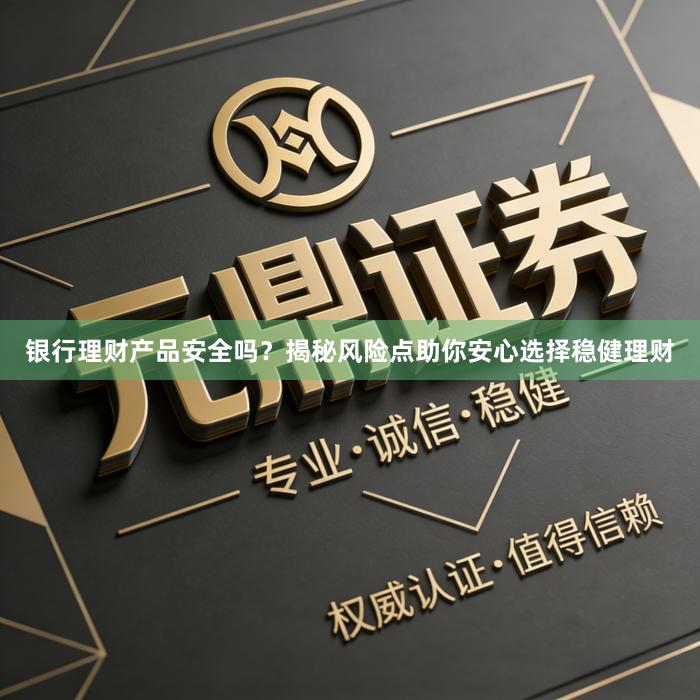 银行理财产品安全吗？揭秘风险点助你安心选择稳健理财