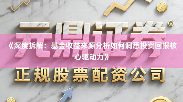 《深度拆解：基金收益来源分析如何洞悉投资回报核心驱动力》