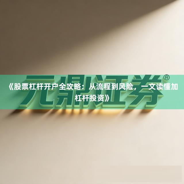 《股票杠杆开户全攻略：从流程到风险，一文读懂加杠杆投资》