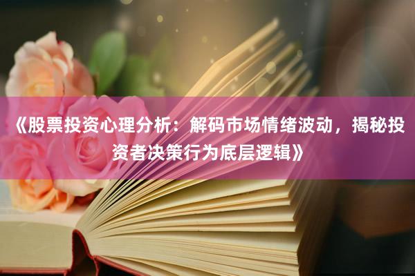 《股票投资心理分析：解码市场情绪波动，揭秘投资者决策行为底层逻辑》