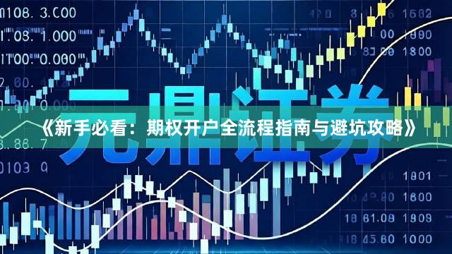 《新手必看：期权开户全流程指南与避坑攻略》