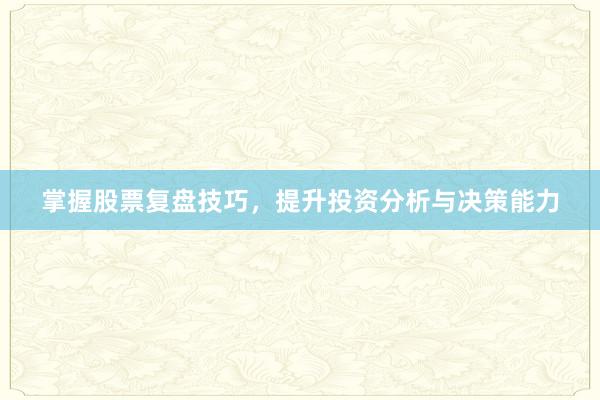 掌握股票复盘技巧，提升投资分析与决策能力
