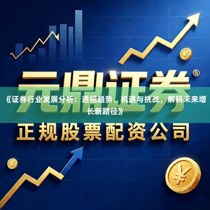 《证券行业发展分析：透视趋势、机遇与挑战，解码未来增长新路径》