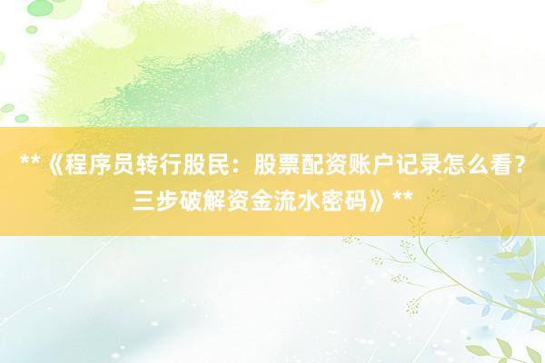 **《程序员转行股民:股票配资账户记录怎么看?三步破解资金流水密码》**