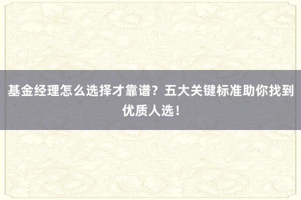 基金经理怎么选择才靠谱？五大关键标准助你找到优质人选！