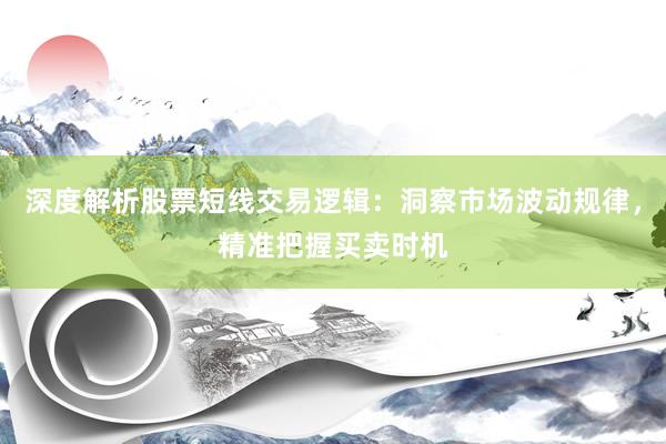 深度解析股票短线交易逻辑：洞察市场波动规律，精准把握买卖时机