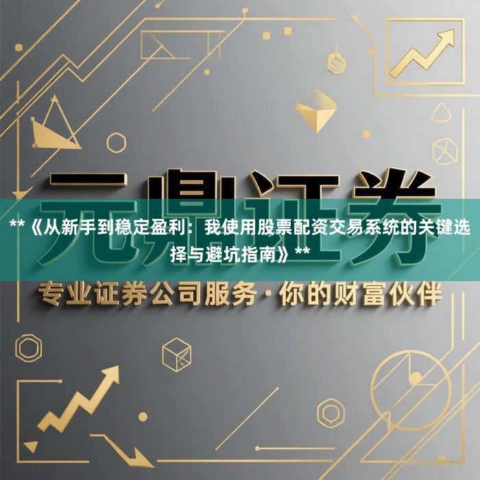 **《从新手到稳定盈利：我使用股票配资交易系统的关键选择与避坑指南》**