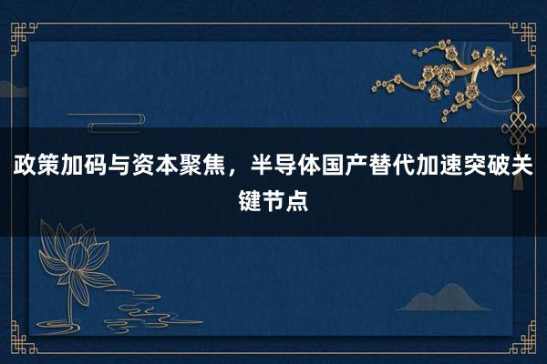 政策加码与资本聚焦，半导体国产替代加速突破关键节点