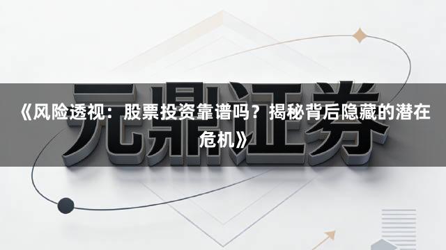 《风险透视：股票投资靠谱吗？揭秘背后隐藏的潜在危机》