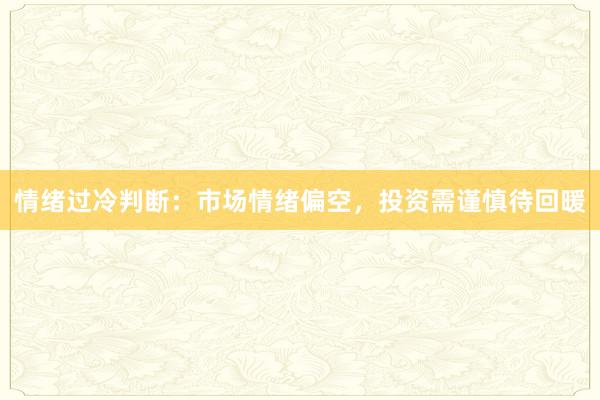 情绪过冷判断：市场情绪偏空，投资需谨慎待回暖