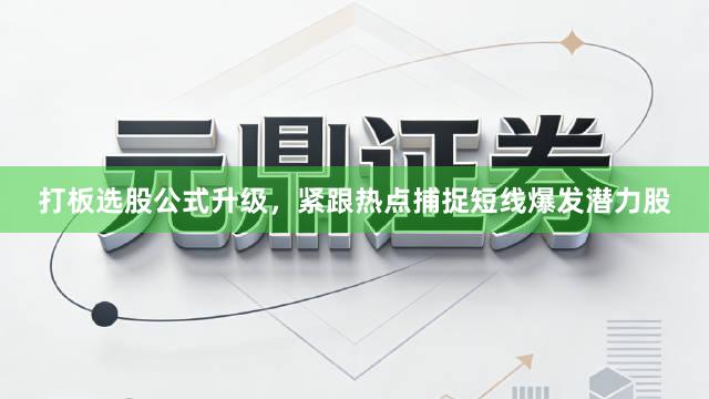打板选股公式升级，紧跟热点捕捉短线爆发潜力股