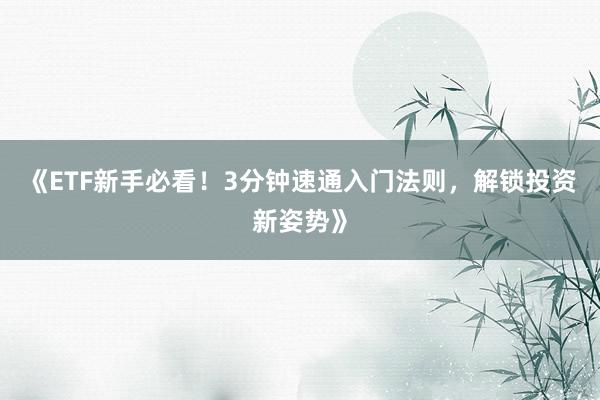 《ETF新手必看！3分钟速通入门法则，解锁投资新姿势》