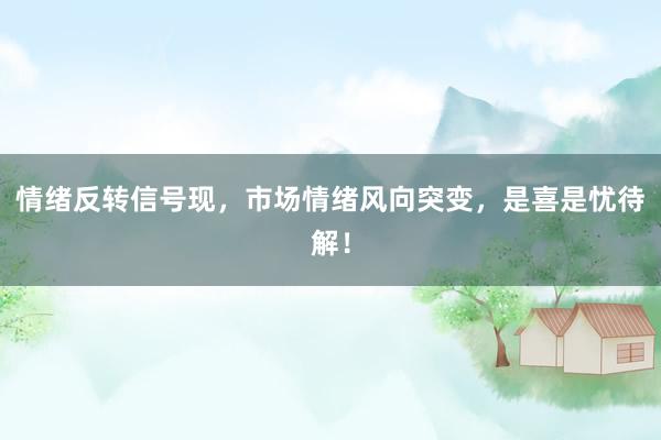 情绪反转信号现，市场情绪风向突变，是喜是忧待解！
