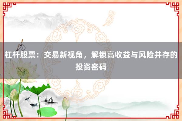杠杆股票：交易新视角，解锁高收益与风险并存的投资密码