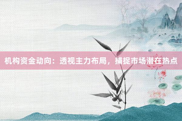 机构资金动向：透视主力布局，捕捉市场潜在热点