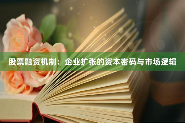 股票融资机制:企业扩张的资本密码与市场逻辑