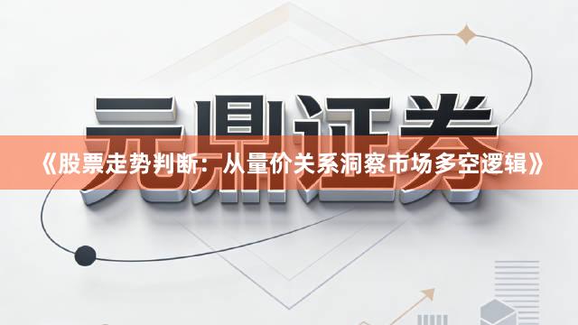 《股票走势判断：从量价关系洞察市场多空逻辑》