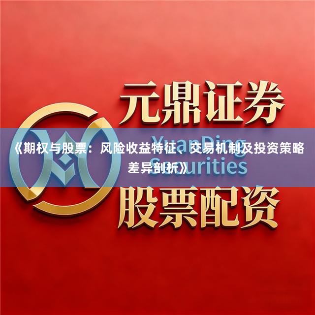 《期权与股票：风险收益特征、交易机制及投资策略差异剖析》