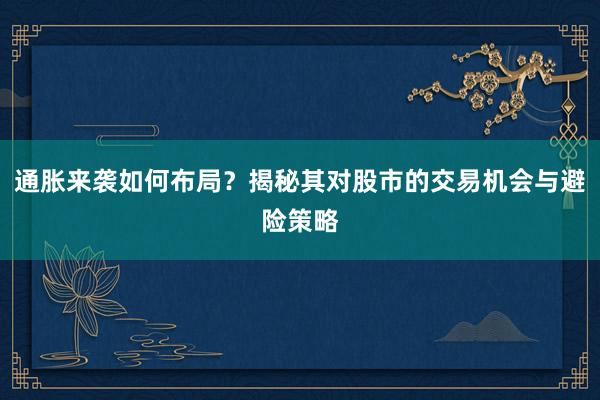 通胀来袭如何布局？揭秘其对股市的交易机会与避险策略