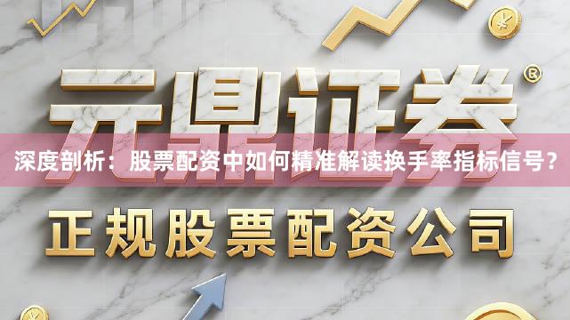 深度剖析：股票配资中如何精准解读换手率指标信号？