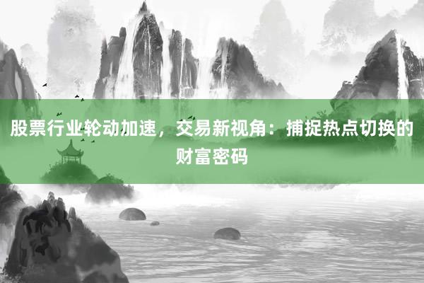 股票行业轮动加速，交易新视角：捕捉热点切换的财富密码