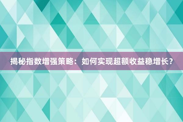 揭秘指数增强策略：如何实现超额收益稳增长？