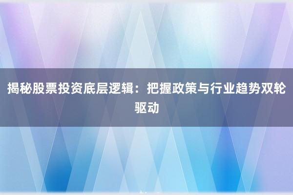 揭秘股票投资底层逻辑:把握政策与行业趋势双轮驱动