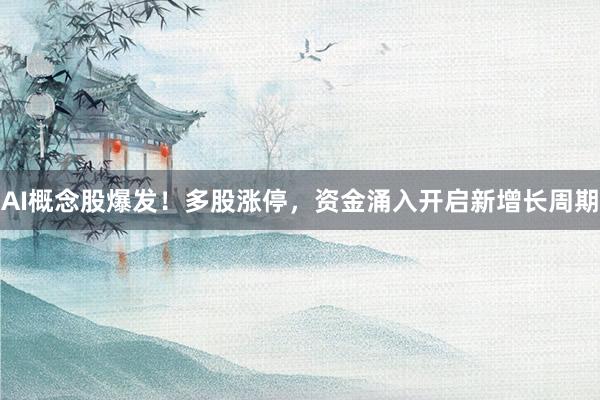 AI概念股爆发！多股涨停，资金涌入开启新增长周期