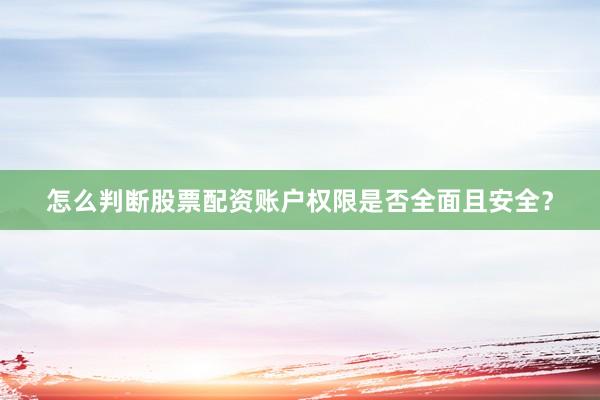 怎么判断股票配资账户权限是否全面且安全？