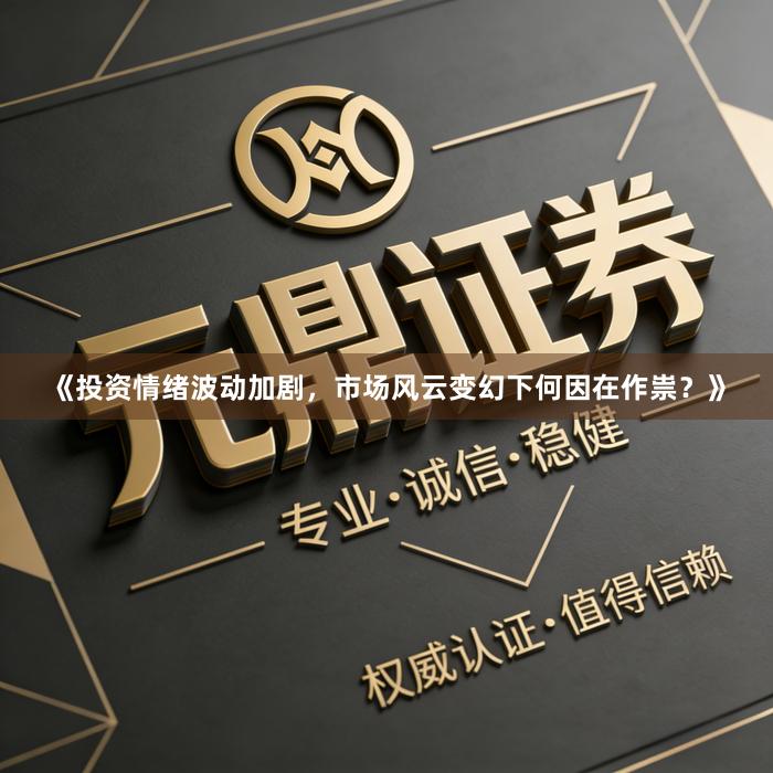 《投资情绪波动加剧，市场风云变幻下何因在作祟？》