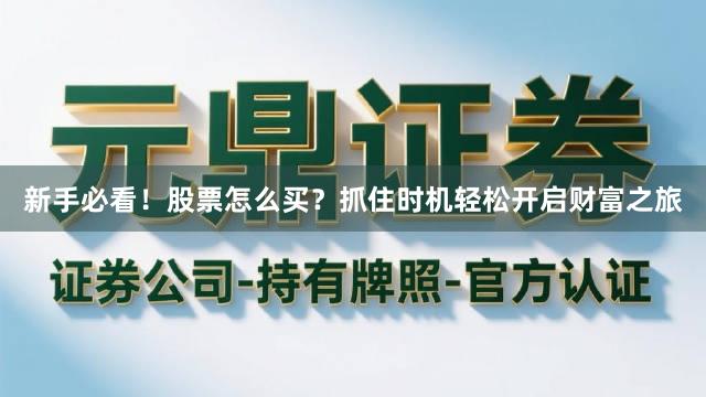 新手必看！股票怎么买？抓住时机轻松开启财富之旅
