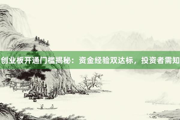 创业板开通门槛揭秘：资金经验双达标，投资者需知