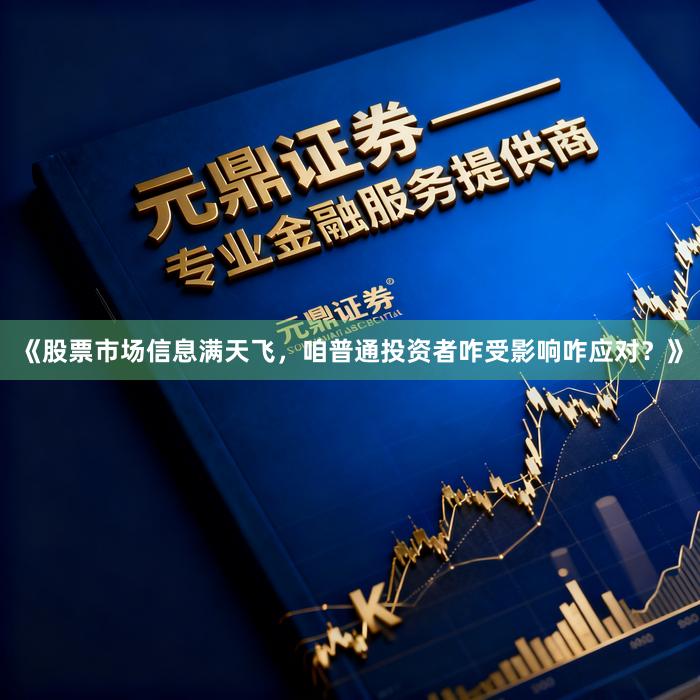 《股票市场信息满天飞，咱普通投资者咋受影响咋应对？》