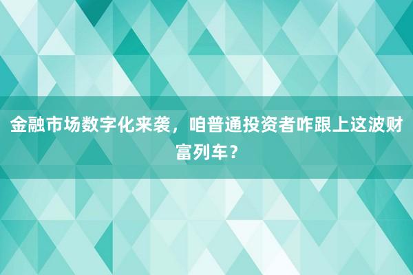 金融市场数字化来袭，咱普通投资者咋跟上这波财富列车？