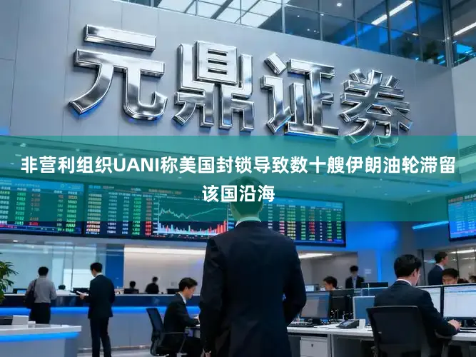 非营利组织UANI称美国封锁导致数十艘伊朗油轮滞留该国沿海