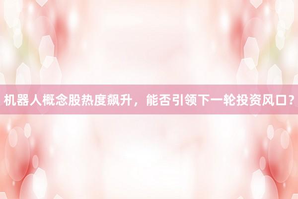 机器人概念股热度飙升，能否引领下一轮投资风口？