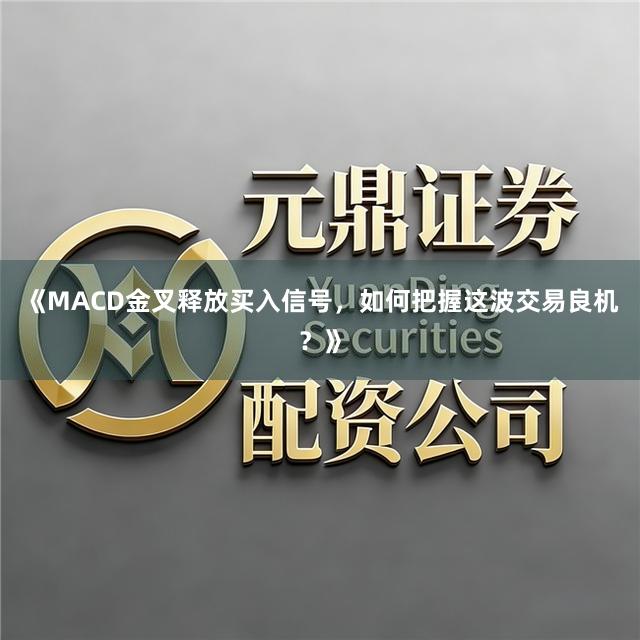 《MACD金叉释放买入信号，如何把握这波交易良机？》