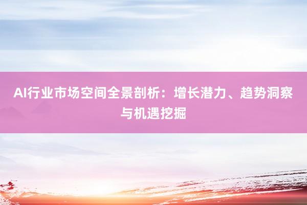 AI行业市场空间全景剖析：增长潜力、趋势洞察与机遇挖掘