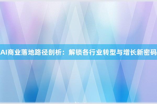 AI商业落地路径剖析：解锁各行业转型与增长新密码