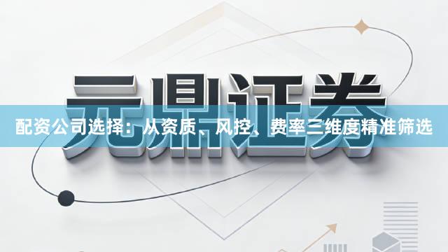 配资公司选择：从资质、风控、费率三维度精准筛选