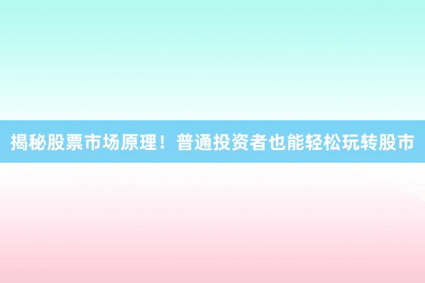 揭秘股票市场原理！普通投资者也能轻松玩转股市