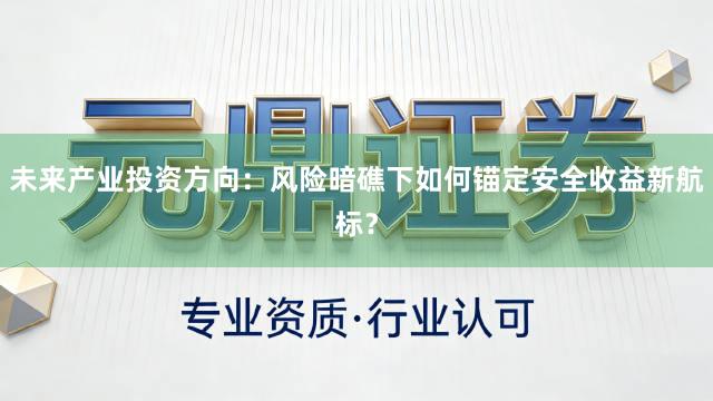 未来产业投资方向：风险暗礁下如何锚定安全收益新航标？