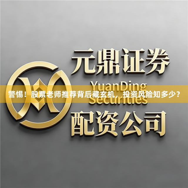 警惕！股票老师推荐背后藏玄机，投资风险知多少？