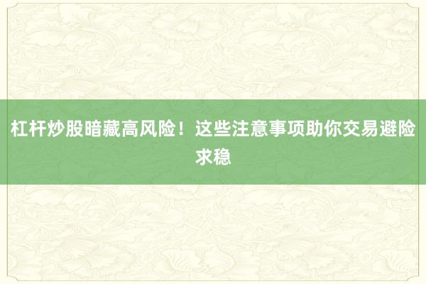 杠杆炒股暗藏高风险！这些注意事项助你交易避险求稳